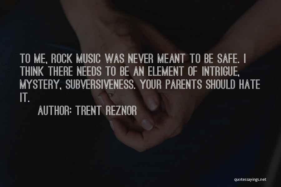 Trent Reznor Quotes: To Me, Rock Music Was Never Meant To Be Safe. I Think There Needs To Be An Element Of Intrigue,