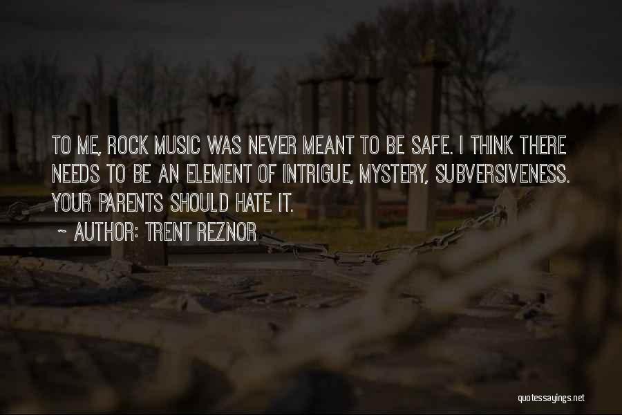 Trent Reznor Quotes: To Me, Rock Music Was Never Meant To Be Safe. I Think There Needs To Be An Element Of Intrigue,