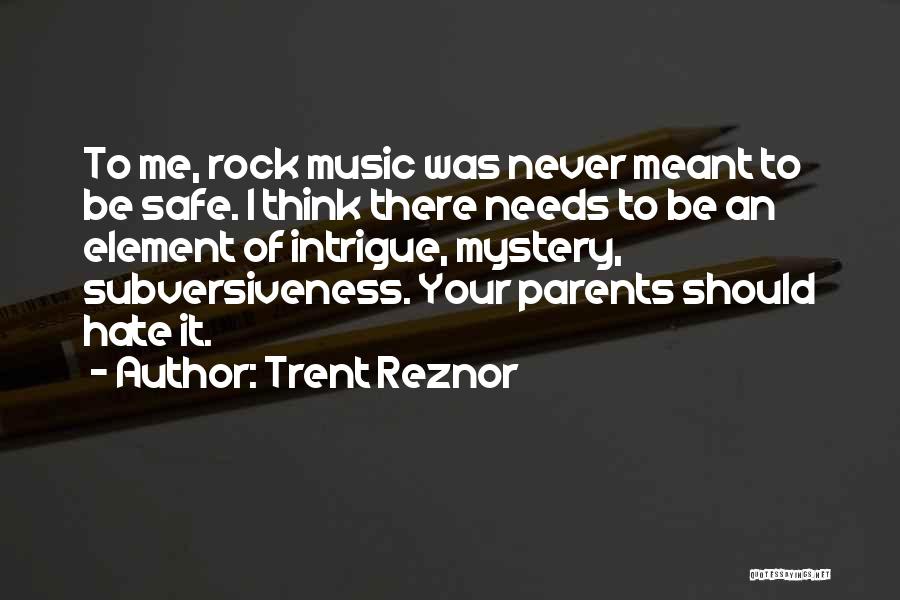 Trent Reznor Quotes: To Me, Rock Music Was Never Meant To Be Safe. I Think There Needs To Be An Element Of Intrigue,