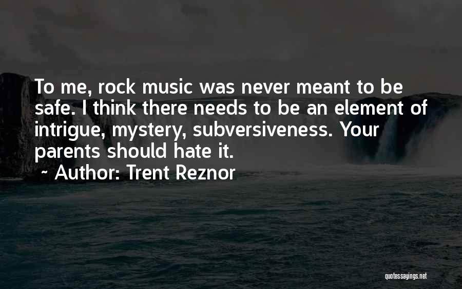 Trent Reznor Quotes: To Me, Rock Music Was Never Meant To Be Safe. I Think There Needs To Be An Element Of Intrigue,