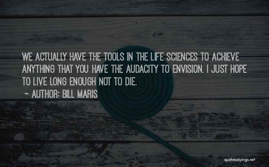 Bill Maris Quotes: We Actually Have The Tools In The Life Sciences To Achieve Anything That You Have The Audacity To Envision. I