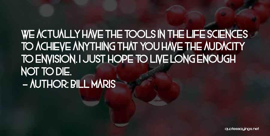 Bill Maris Quotes: We Actually Have The Tools In The Life Sciences To Achieve Anything That You Have The Audacity To Envision. I