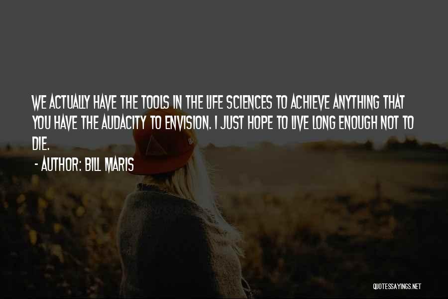 Bill Maris Quotes: We Actually Have The Tools In The Life Sciences To Achieve Anything That You Have The Audacity To Envision. I