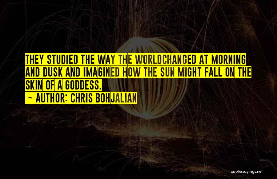 Chris Bohjalian Quotes: They Studied The Way The Worldchanged At Morning And Dusk And Imagined How The Sun Might Fall On The Skin