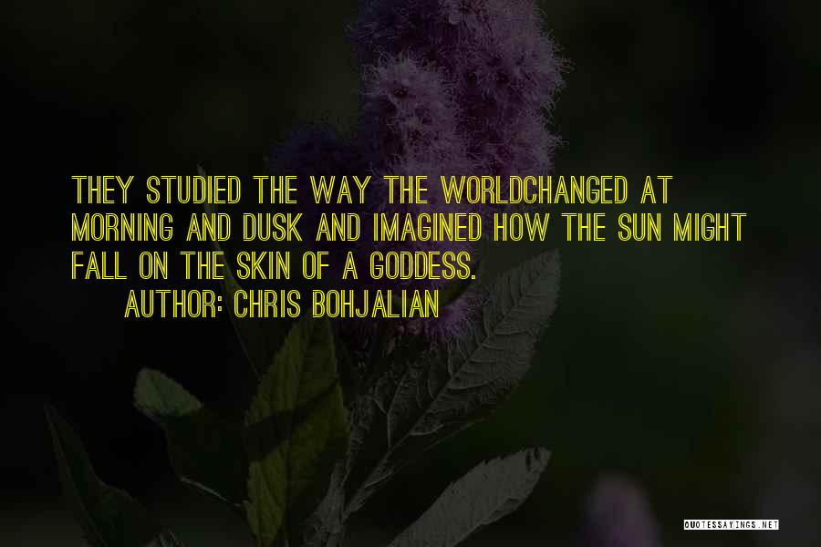 Chris Bohjalian Quotes: They Studied The Way The Worldchanged At Morning And Dusk And Imagined How The Sun Might Fall On The Skin