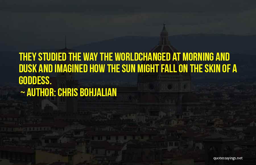 Chris Bohjalian Quotes: They Studied The Way The Worldchanged At Morning And Dusk And Imagined How The Sun Might Fall On The Skin