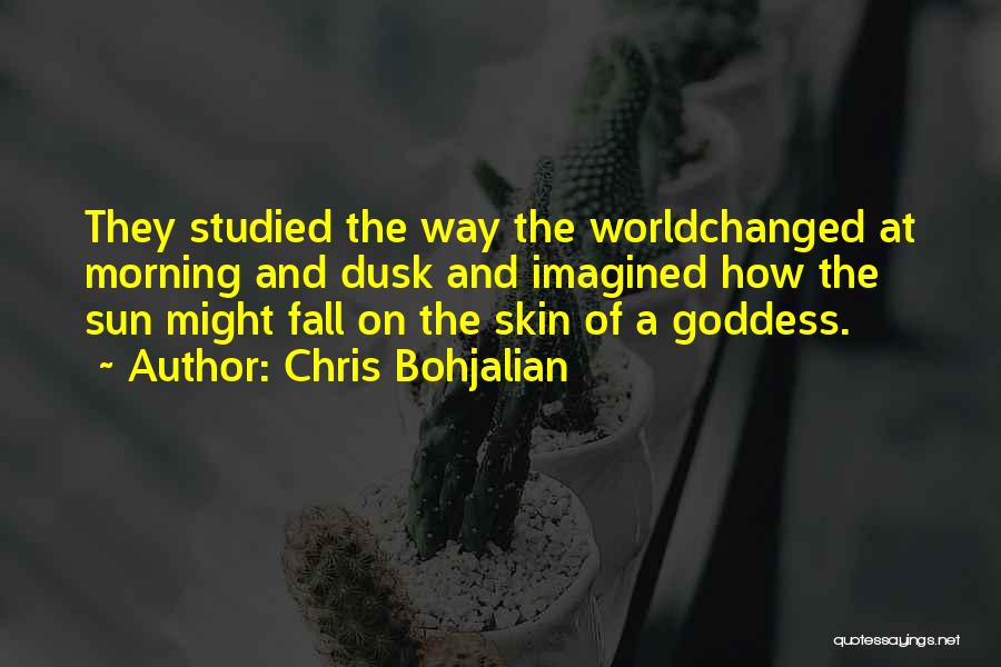 Chris Bohjalian Quotes: They Studied The Way The Worldchanged At Morning And Dusk And Imagined How The Sun Might Fall On The Skin
