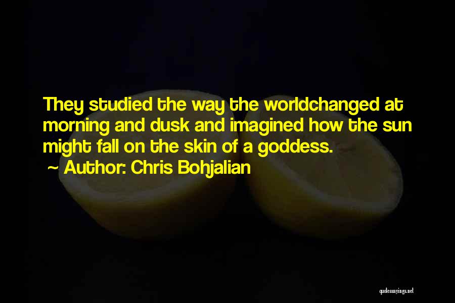 Chris Bohjalian Quotes: They Studied The Way The Worldchanged At Morning And Dusk And Imagined How The Sun Might Fall On The Skin