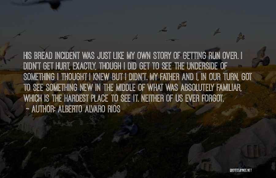 Alberto Alvaro Rios Quotes: His Bread Incident Was Just Like My Own Story Of Getting Run Over. I Didn't Get Hurt, Exactly, Though I