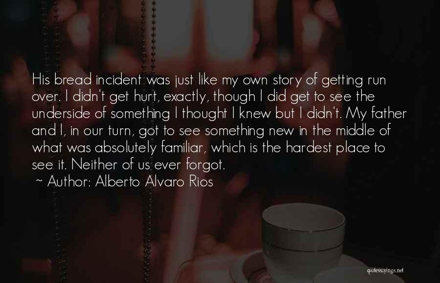 Alberto Alvaro Rios Quotes: His Bread Incident Was Just Like My Own Story Of Getting Run Over. I Didn't Get Hurt, Exactly, Though I