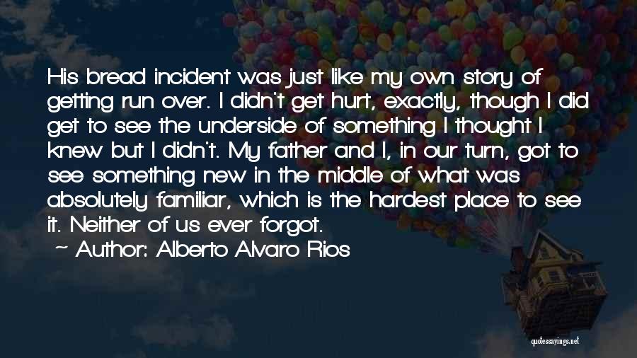 Alberto Alvaro Rios Quotes: His Bread Incident Was Just Like My Own Story Of Getting Run Over. I Didn't Get Hurt, Exactly, Though I