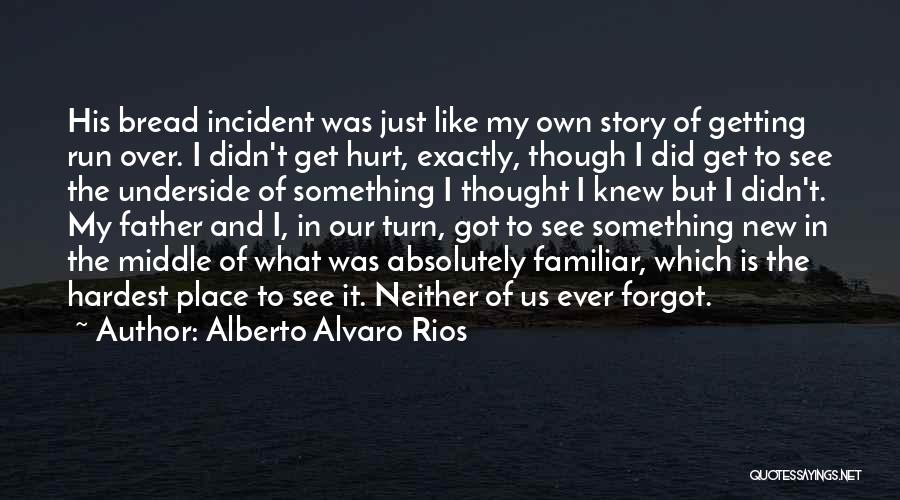 Alberto Alvaro Rios Quotes: His Bread Incident Was Just Like My Own Story Of Getting Run Over. I Didn't Get Hurt, Exactly, Though I
