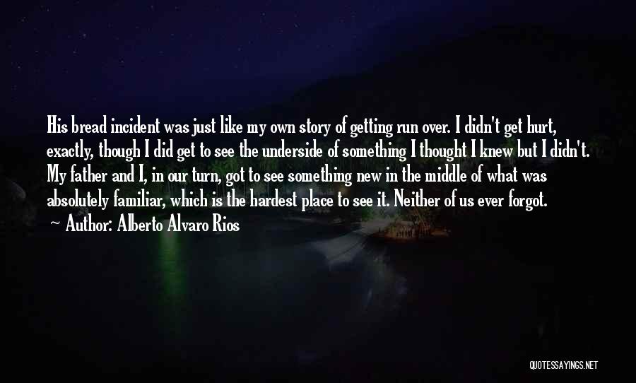 Alberto Alvaro Rios Quotes: His Bread Incident Was Just Like My Own Story Of Getting Run Over. I Didn't Get Hurt, Exactly, Though I