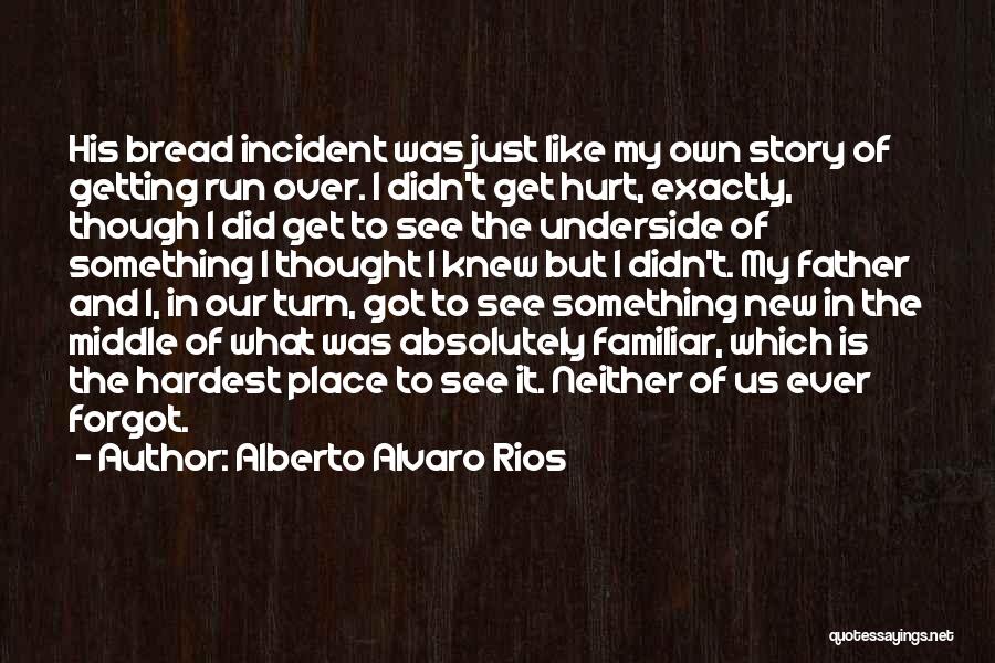 Alberto Alvaro Rios Quotes: His Bread Incident Was Just Like My Own Story Of Getting Run Over. I Didn't Get Hurt, Exactly, Though I