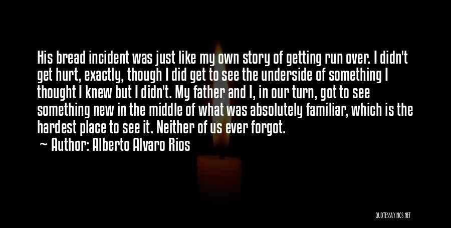 Alberto Alvaro Rios Quotes: His Bread Incident Was Just Like My Own Story Of Getting Run Over. I Didn't Get Hurt, Exactly, Though I