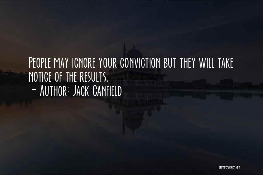 Jack Canfield Quotes: People May Ignore Your Conviction But They Will Take Notice Of The Results.