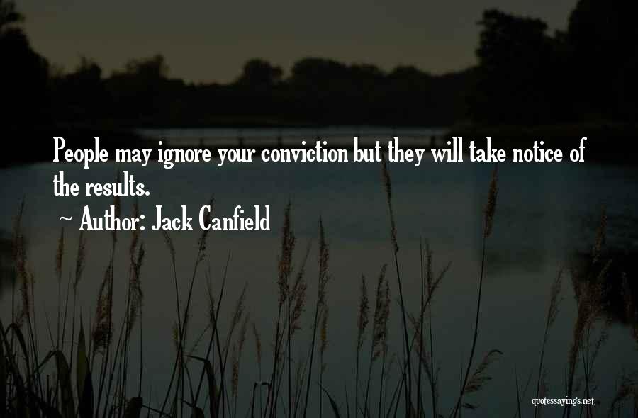 Jack Canfield Quotes: People May Ignore Your Conviction But They Will Take Notice Of The Results.