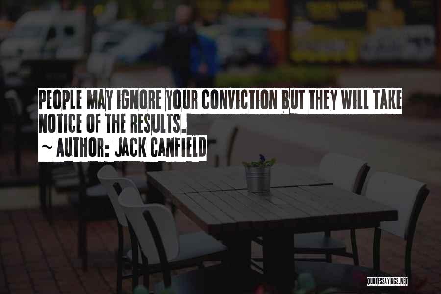 Jack Canfield Quotes: People May Ignore Your Conviction But They Will Take Notice Of The Results.