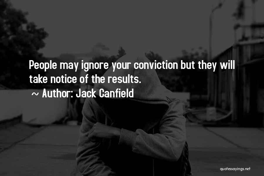 Jack Canfield Quotes: People May Ignore Your Conviction But They Will Take Notice Of The Results.