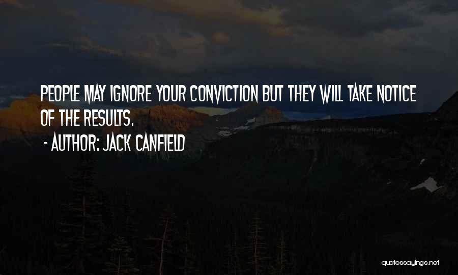 Jack Canfield Quotes: People May Ignore Your Conviction But They Will Take Notice Of The Results.