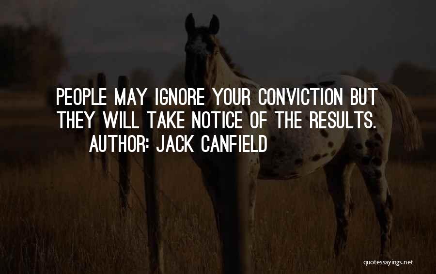 Jack Canfield Quotes: People May Ignore Your Conviction But They Will Take Notice Of The Results.