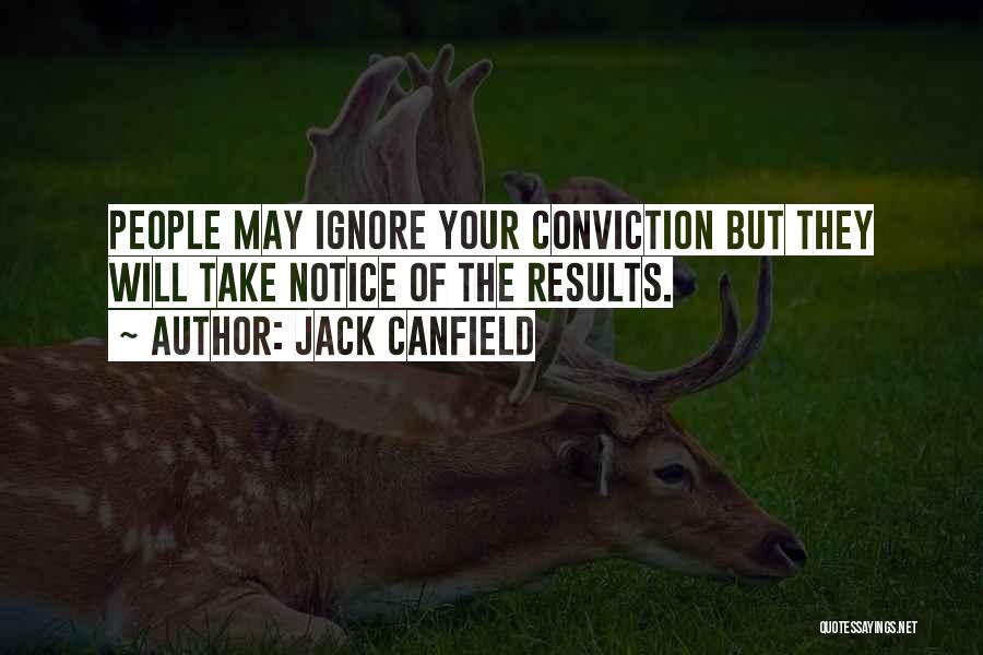 Jack Canfield Quotes: People May Ignore Your Conviction But They Will Take Notice Of The Results.