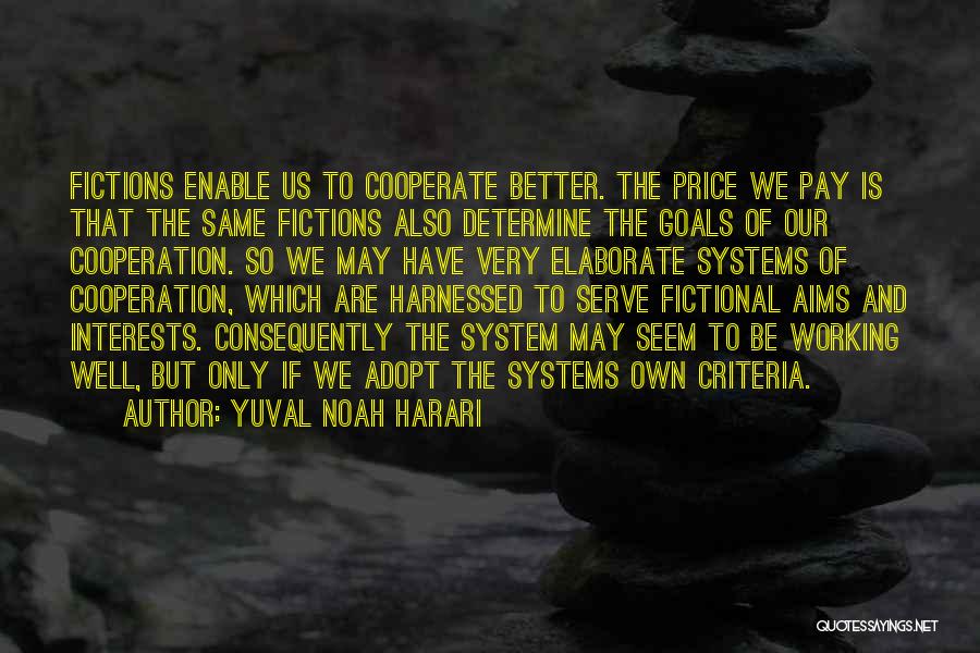 Yuval Noah Harari Quotes: Fictions Enable Us To Cooperate Better. The Price We Pay Is That The Same Fictions Also Determine The Goals Of