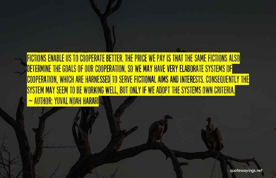 Yuval Noah Harari Quotes: Fictions Enable Us To Cooperate Better. The Price We Pay Is That The Same Fictions Also Determine The Goals Of