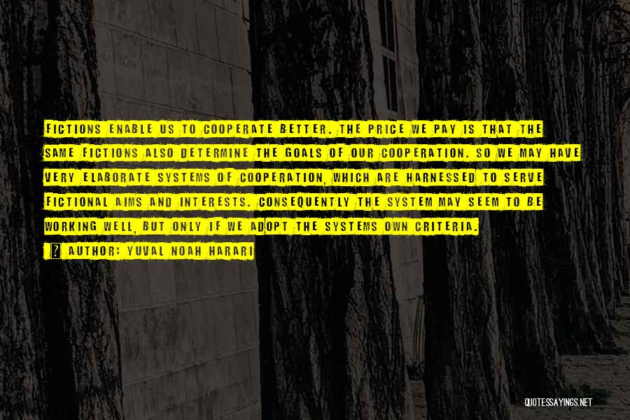 Yuval Noah Harari Quotes: Fictions Enable Us To Cooperate Better. The Price We Pay Is That The Same Fictions Also Determine The Goals Of