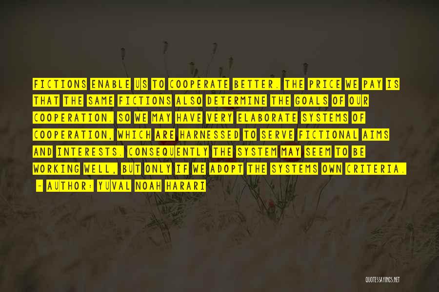 Yuval Noah Harari Quotes: Fictions Enable Us To Cooperate Better. The Price We Pay Is That The Same Fictions Also Determine The Goals Of