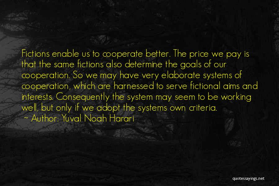 Yuval Noah Harari Quotes: Fictions Enable Us To Cooperate Better. The Price We Pay Is That The Same Fictions Also Determine The Goals Of