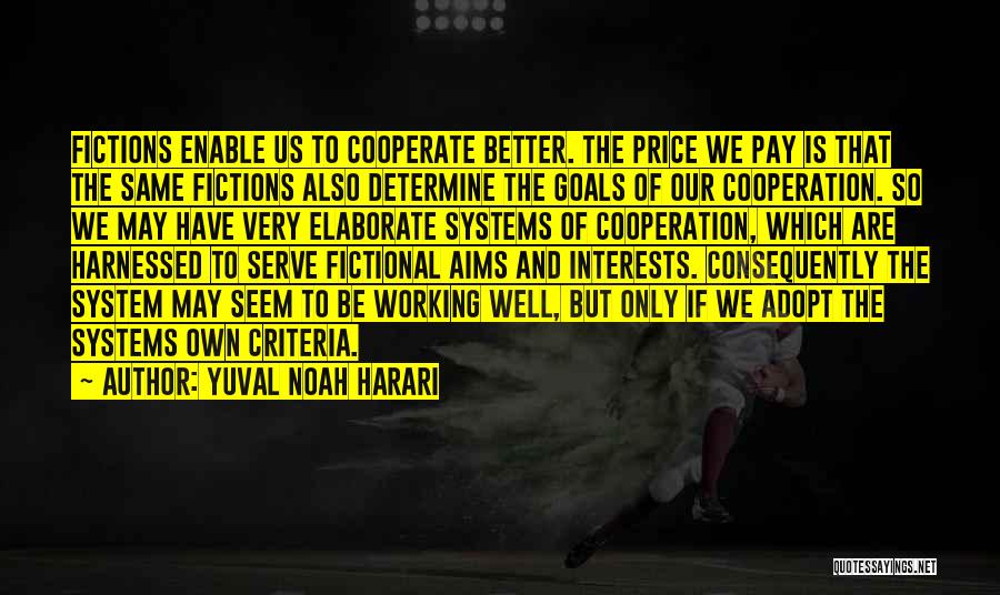 Yuval Noah Harari Quotes: Fictions Enable Us To Cooperate Better. The Price We Pay Is That The Same Fictions Also Determine The Goals Of