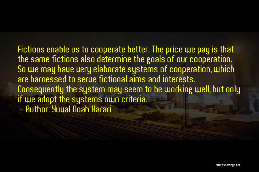 Yuval Noah Harari Quotes: Fictions Enable Us To Cooperate Better. The Price We Pay Is That The Same Fictions Also Determine The Goals Of