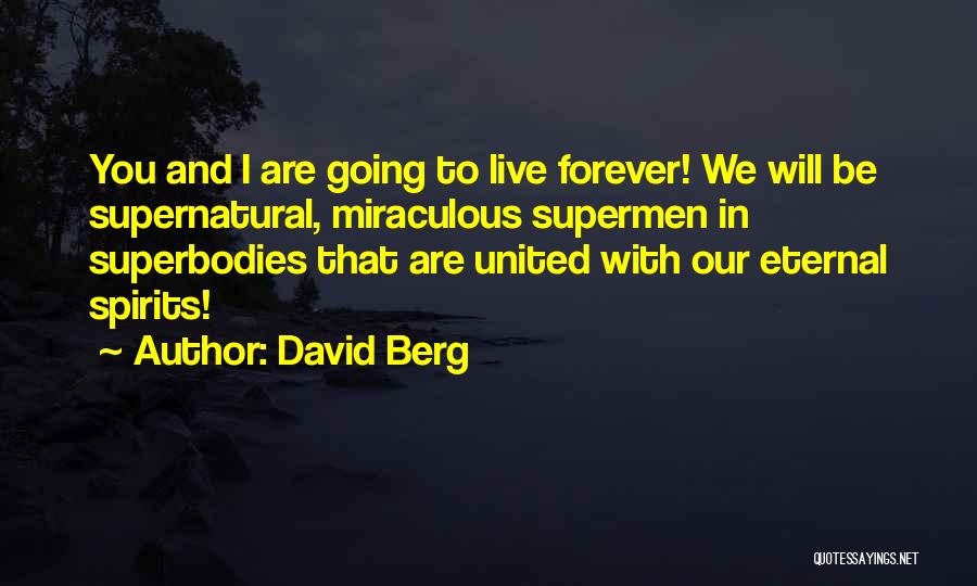 David Berg Quotes: You And I Are Going To Live Forever! We Will Be Supernatural, Miraculous Supermen In Superbodies That Are United With
