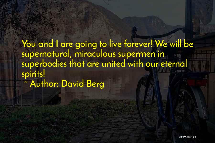 David Berg Quotes: You And I Are Going To Live Forever! We Will Be Supernatural, Miraculous Supermen In Superbodies That Are United With
