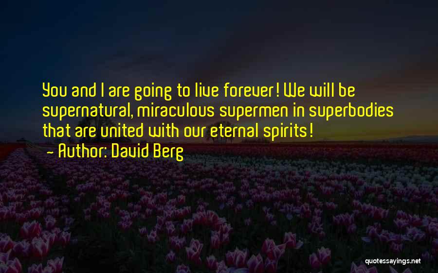 David Berg Quotes: You And I Are Going To Live Forever! We Will Be Supernatural, Miraculous Supermen In Superbodies That Are United With