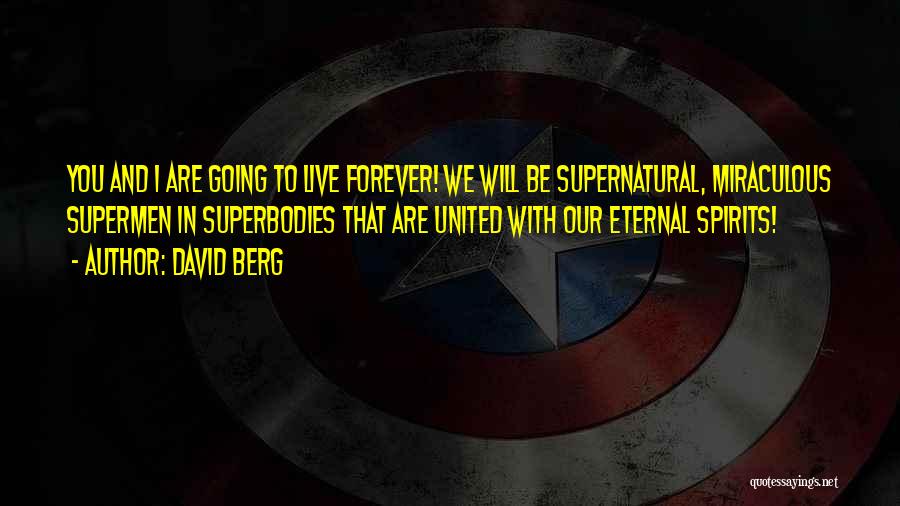 David Berg Quotes: You And I Are Going To Live Forever! We Will Be Supernatural, Miraculous Supermen In Superbodies That Are United With