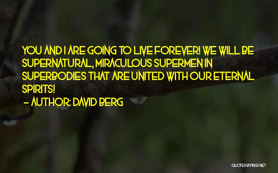 David Berg Quotes: You And I Are Going To Live Forever! We Will Be Supernatural, Miraculous Supermen In Superbodies That Are United With