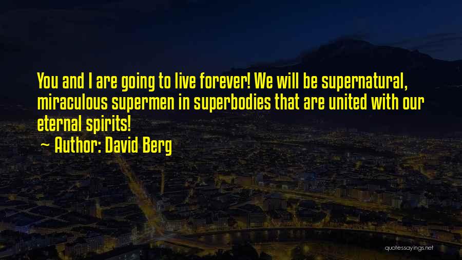 David Berg Quotes: You And I Are Going To Live Forever! We Will Be Supernatural, Miraculous Supermen In Superbodies That Are United With