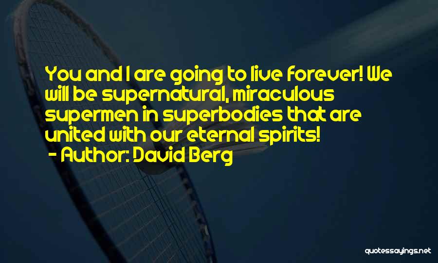 David Berg Quotes: You And I Are Going To Live Forever! We Will Be Supernatural, Miraculous Supermen In Superbodies That Are United With