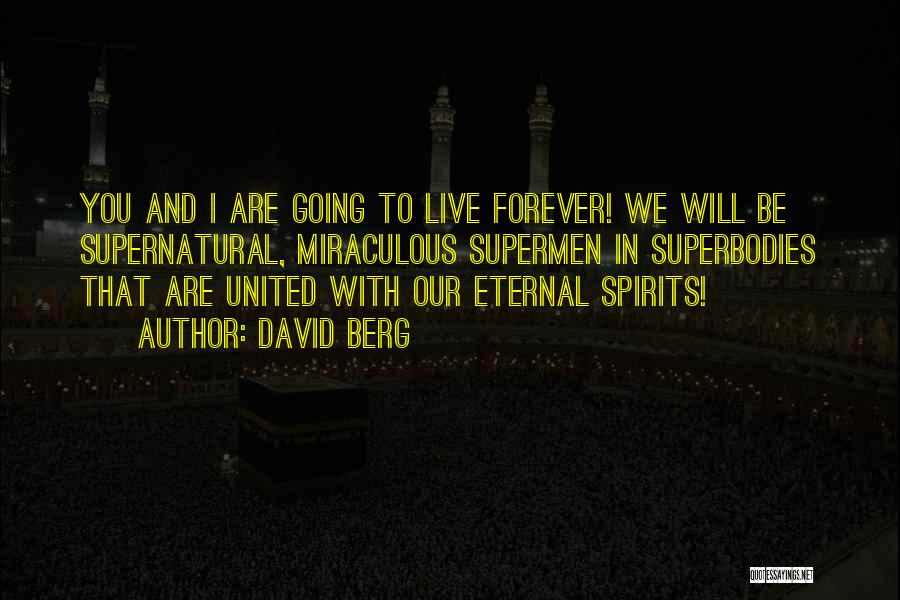 David Berg Quotes: You And I Are Going To Live Forever! We Will Be Supernatural, Miraculous Supermen In Superbodies That Are United With