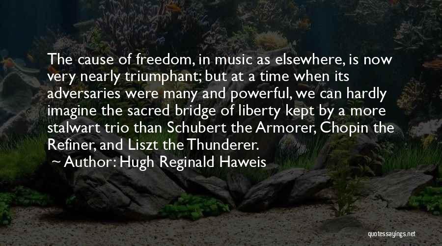 Hugh Reginald Haweis Quotes: The Cause Of Freedom, In Music As Elsewhere, Is Now Very Nearly Triumphant; But At A Time When Its Adversaries