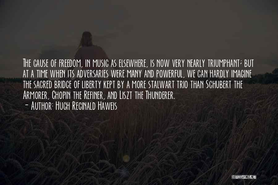 Hugh Reginald Haweis Quotes: The Cause Of Freedom, In Music As Elsewhere, Is Now Very Nearly Triumphant; But At A Time When Its Adversaries