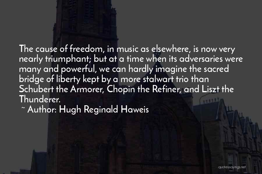 Hugh Reginald Haweis Quotes: The Cause Of Freedom, In Music As Elsewhere, Is Now Very Nearly Triumphant; But At A Time When Its Adversaries