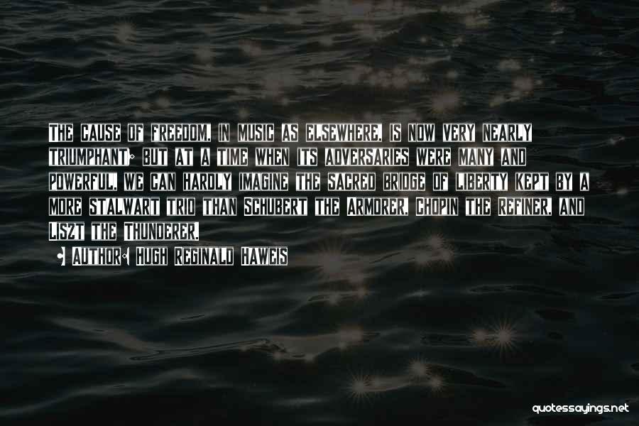 Hugh Reginald Haweis Quotes: The Cause Of Freedom, In Music As Elsewhere, Is Now Very Nearly Triumphant; But At A Time When Its Adversaries