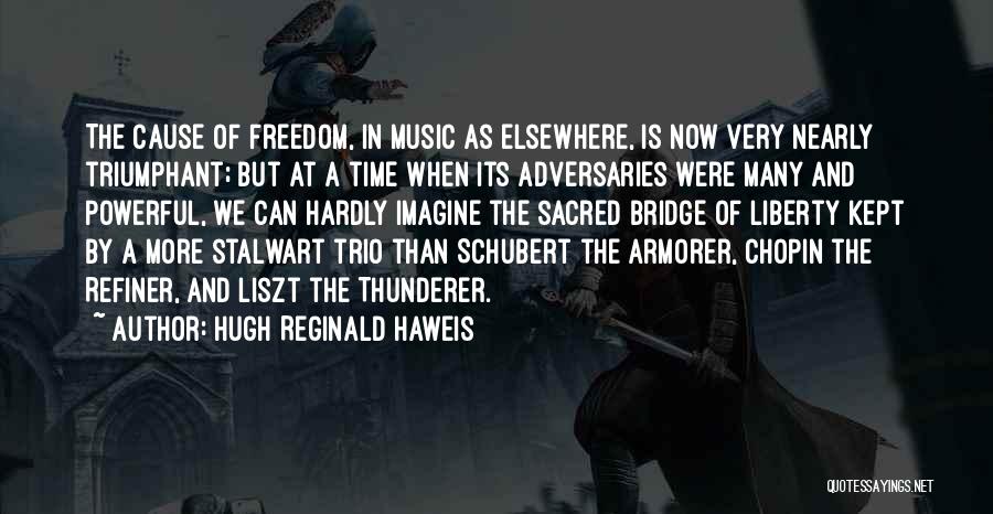 Hugh Reginald Haweis Quotes: The Cause Of Freedom, In Music As Elsewhere, Is Now Very Nearly Triumphant; But At A Time When Its Adversaries