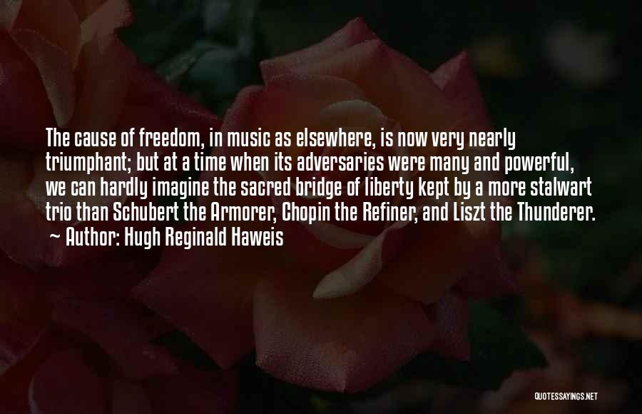 Hugh Reginald Haweis Quotes: The Cause Of Freedom, In Music As Elsewhere, Is Now Very Nearly Triumphant; But At A Time When Its Adversaries