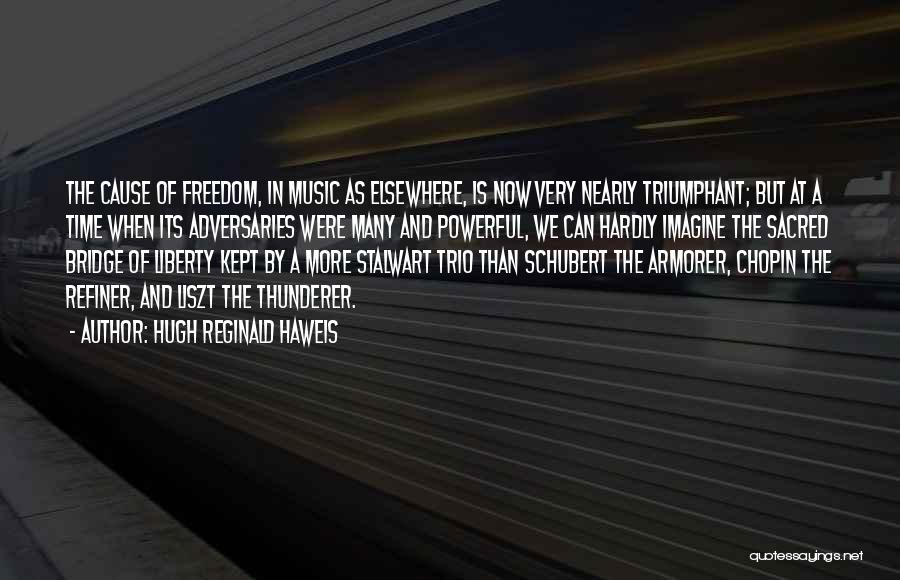 Hugh Reginald Haweis Quotes: The Cause Of Freedom, In Music As Elsewhere, Is Now Very Nearly Triumphant; But At A Time When Its Adversaries