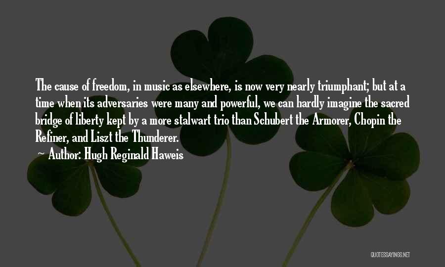 Hugh Reginald Haweis Quotes: The Cause Of Freedom, In Music As Elsewhere, Is Now Very Nearly Triumphant; But At A Time When Its Adversaries