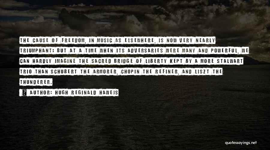 Hugh Reginald Haweis Quotes: The Cause Of Freedom, In Music As Elsewhere, Is Now Very Nearly Triumphant; But At A Time When Its Adversaries